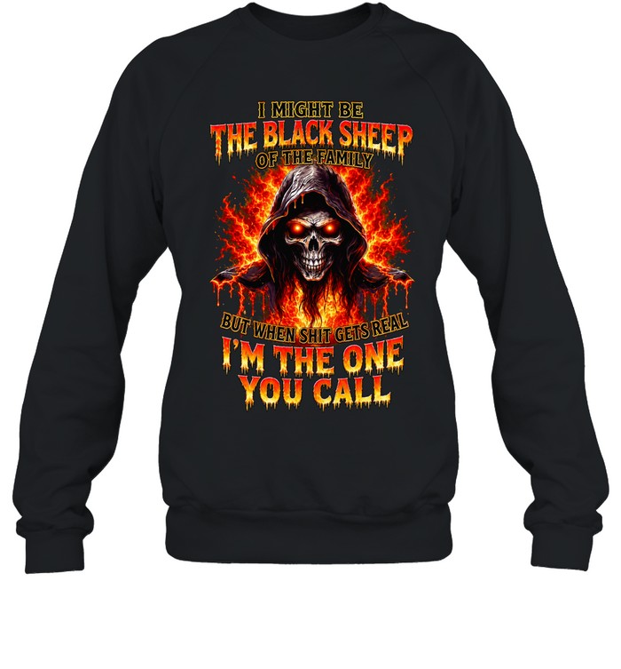 I Might Be The Black Sheep Of The Family But When Shit Gets Real Im The One You Call Sweatshirt