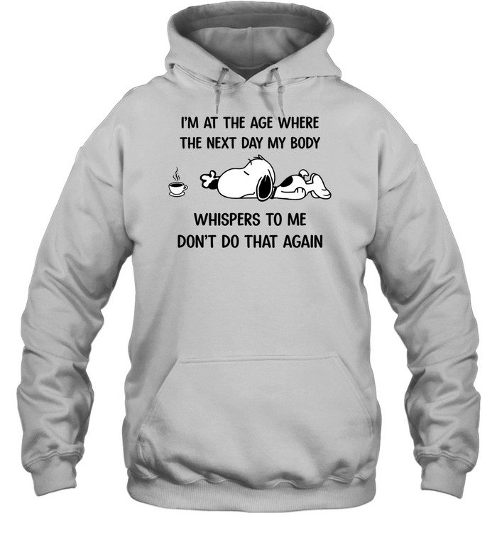 I’m At The Age Where The Next Day My Body Whispers To Me Don’t Do That Again Hoodie