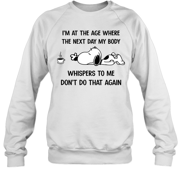 I’m At The Age Where The Next Day My Body Whispers To Me Don’t Do That Again Sweatshirt