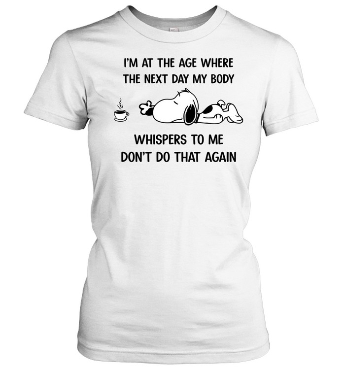 I’m At The Age Where The Next Day My Body Whispers To Me Don’t Do That Again Women T-Shirt