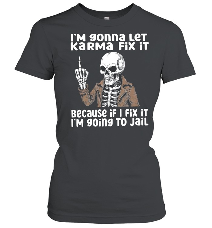 I'm gonna let Karma fix it because if I fix it I'm going to jail Women T-Shirt