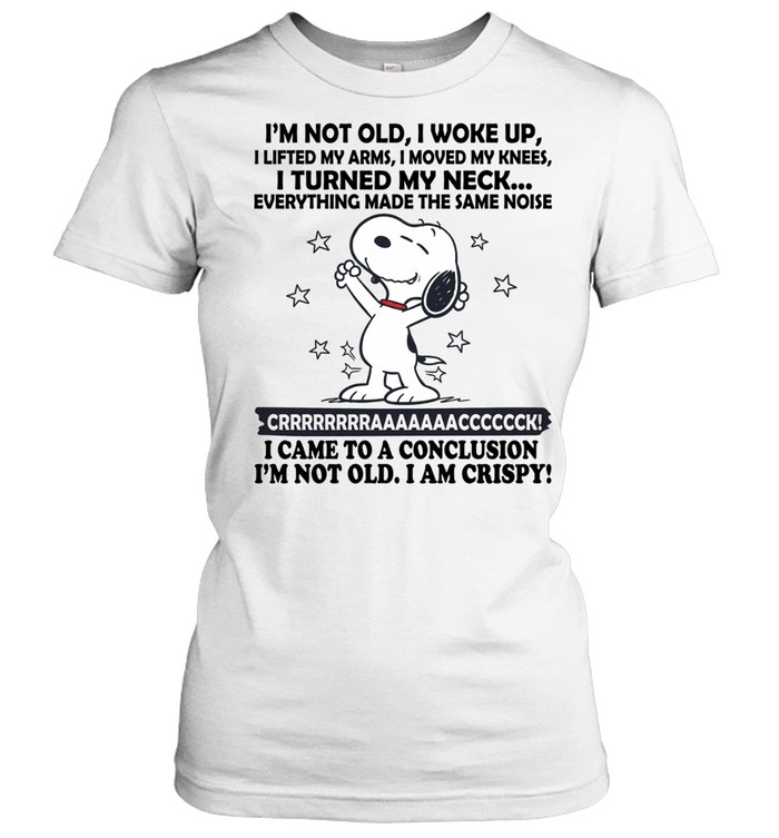 I’m Not Old I Woke Up I Lifted My Arms I Moved My Knees I Turned My Neck Everything Made The Same Noise Crrrrrraaaaaaccccccck I Came To A Conclusion I’m Not Old I Am Crispy Women T-Shirt