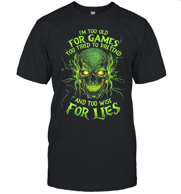 I’m Too Old For Games Too Tired To Pretend And Too Wise For Lies Unisex T-Shirt