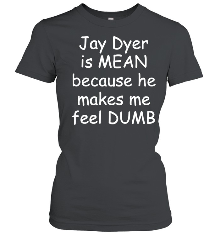 Jay Dyer is mean because he makes me feel dumb Women T-Shirt