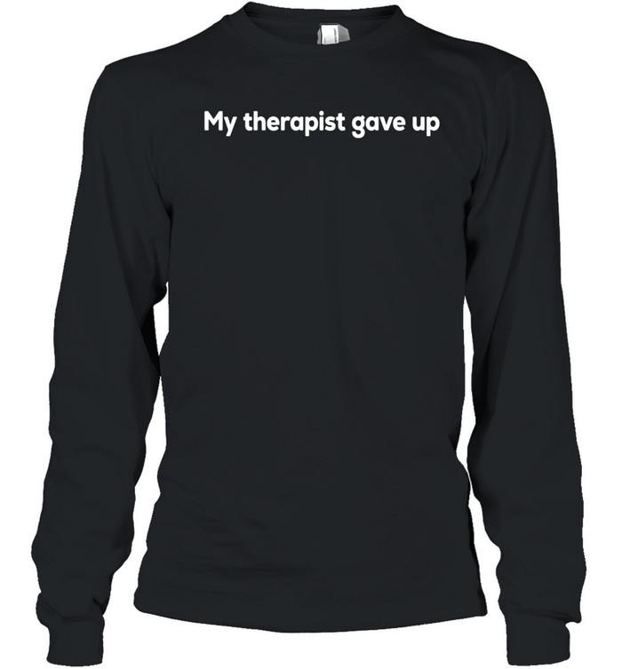 My therapist gave up Long Sleeve Tee