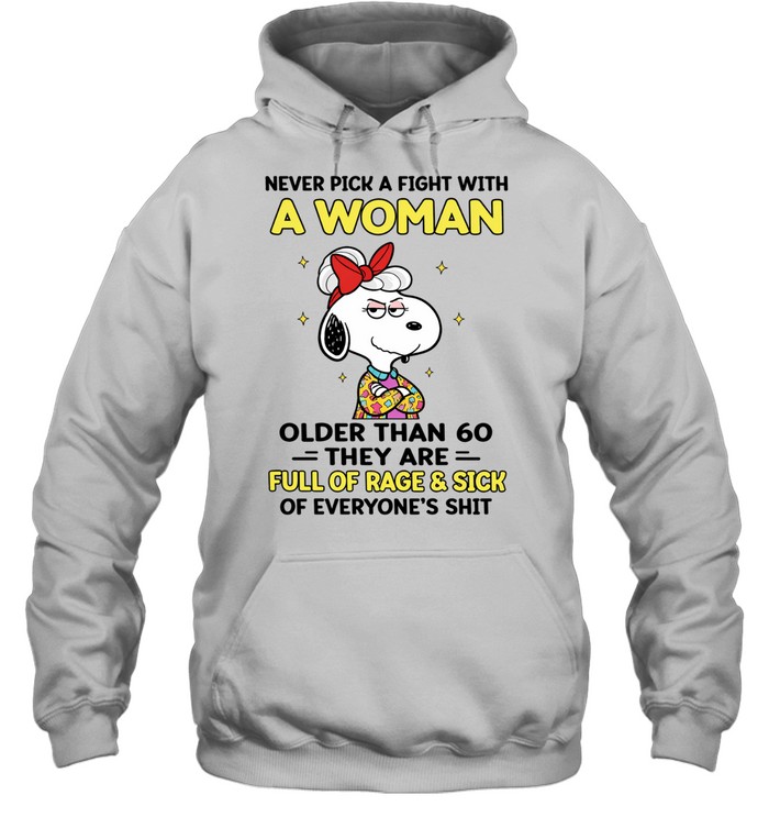 Never Pick A Fight With A Woman Older Than 60 They Are Full Of Rage Sick Of Everyone’s Shit Hoodie