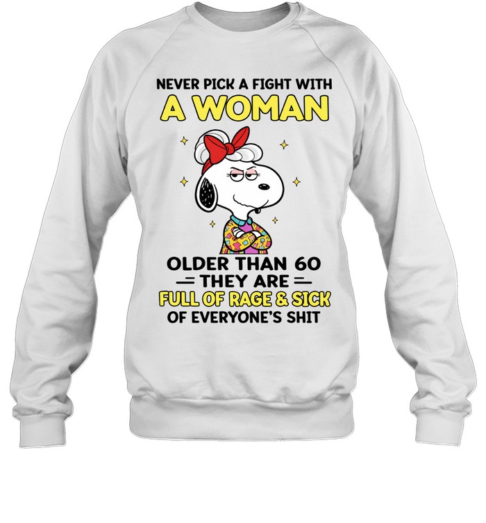 Never Pick A Fight With A Woman Older Than 60 They Are Full Of Rage Sick Of Everyone’s Shit Sweatshirt