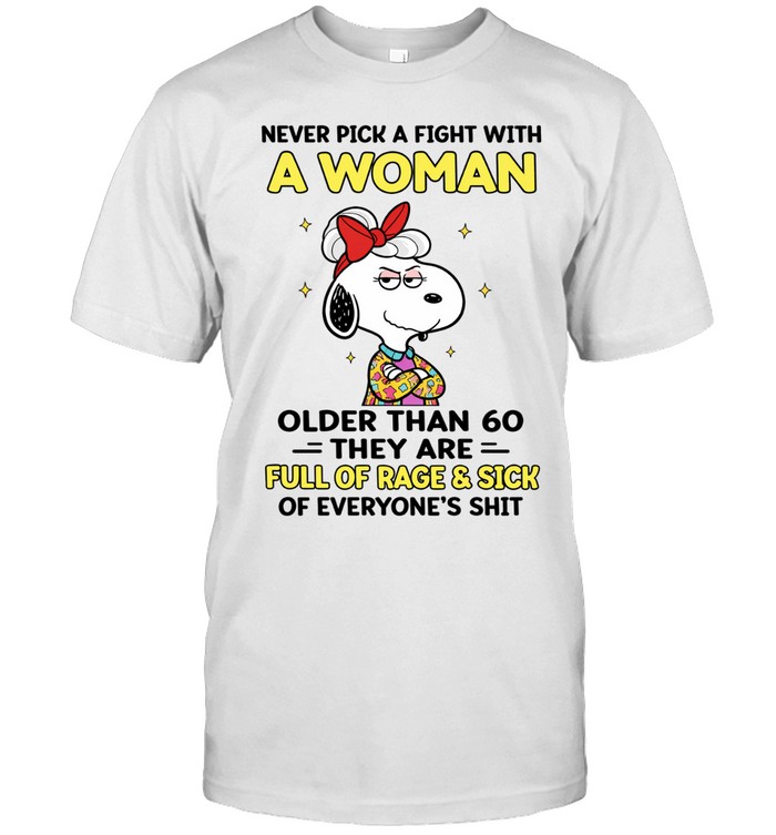 Never Pick A Fight With A Woman Older Than 60 They Are Full Of Rage Sick Of Everyone’s Shit Unisex T-Shirt