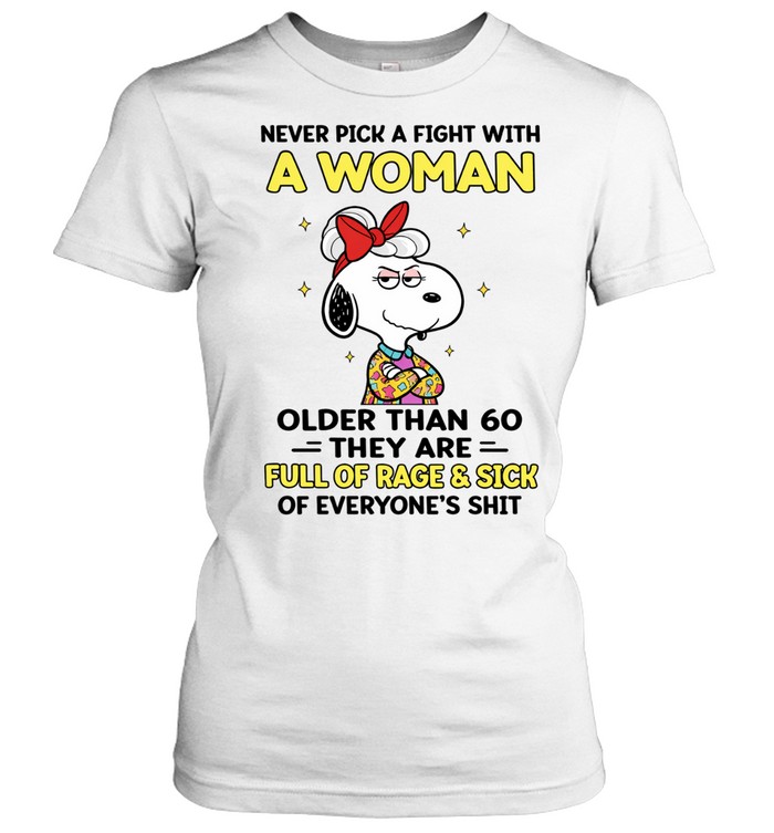 Never Pick A Fight With A Woman Older Than 60 They Are Full Of Rage Sick Of Everyone’s Shit Women T-Shirt