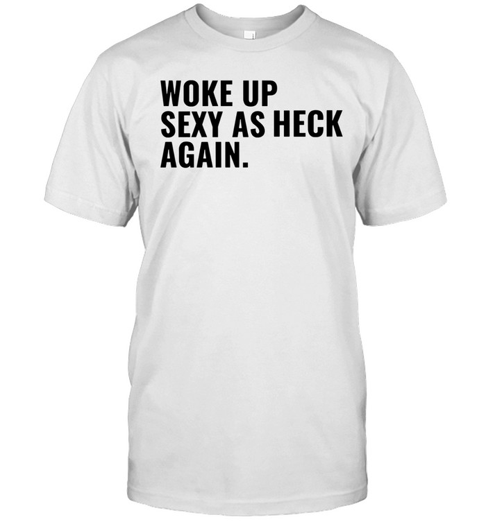 Sallie Grace Woke Up Sexy As Heck Again Unisex T-Shirt
