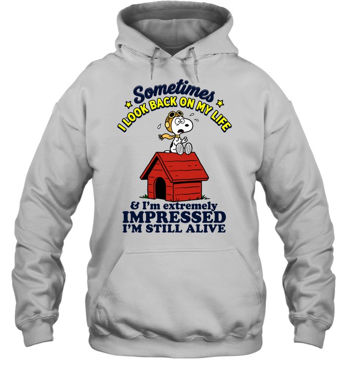 Sometimes I Look Back On My Life Snoopy And Im Extremely Impressed Im Still Alive Hoodie
