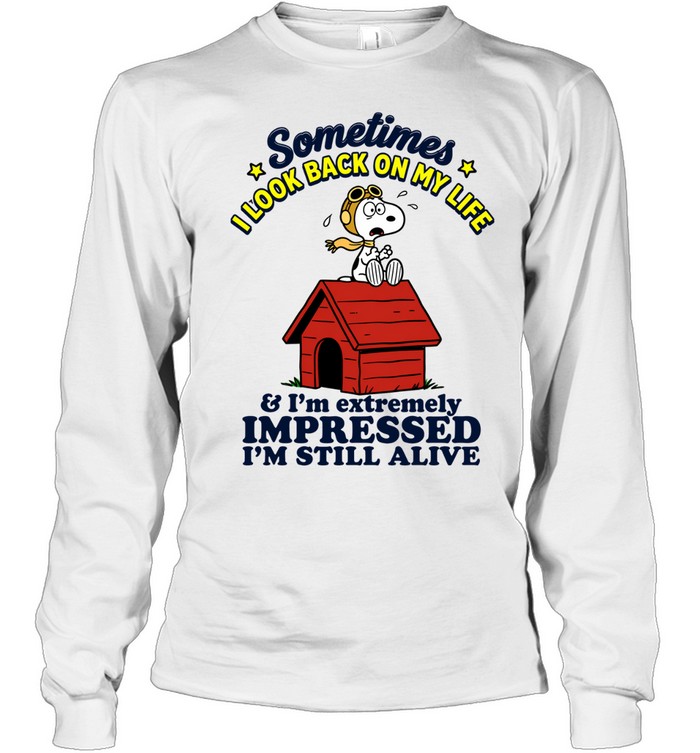 Sometimes I Look Back On My Life Snoopy And Im Extremely Impressed Im Still Alive Long Sleeve Tee