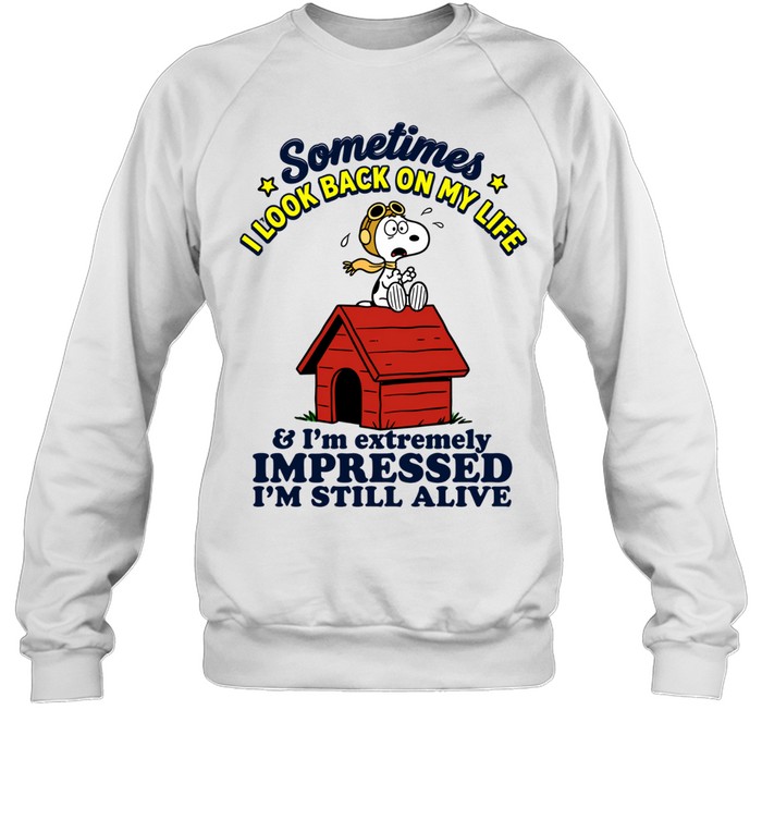 Sometimes I Look Back On My Life Snoopy And Im Extremely Impressed Im Still Alive Sweatshirt