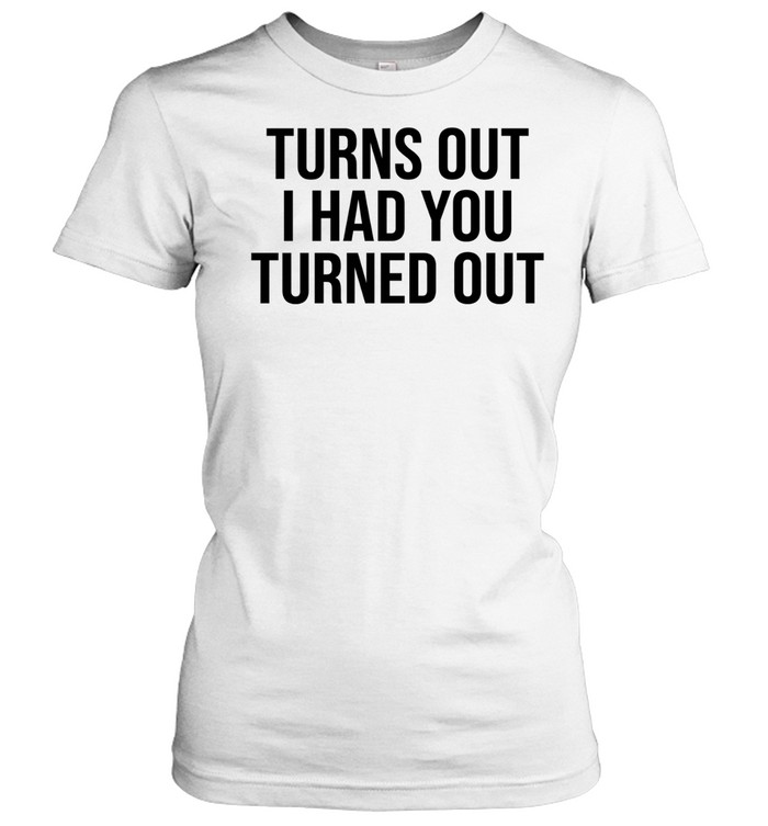 Tyla Turns Out I Had You Turned Out Women T-Shirt