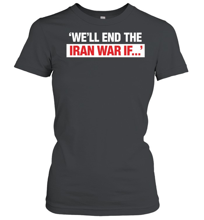 We’ll end the Iran War IF Trump speech today Women T-Shirt