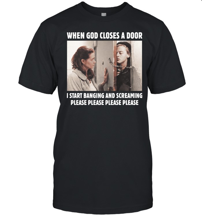 When God Closes A Door I Start Banging And Screaming Please Please Please Please Unisex T-Shirt