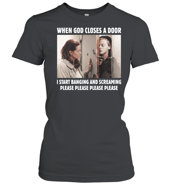 When God Closes A Door I Start Banging And Screaming Please Please Please Please Women T-Shirt