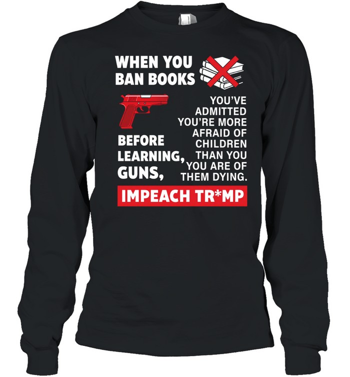 When you ban books before learning guns impeach Trump Long Sleeve Tee