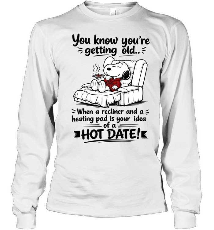 You Know You’re Getting Old When A Recliner And A Heating Pad Is Your Idea Of A Hot Date Long Sleeve Tee