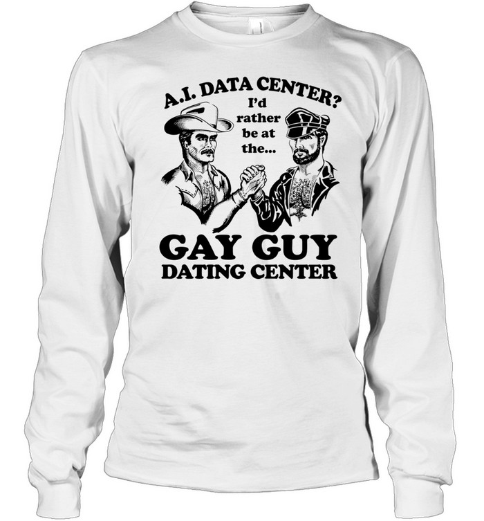 AI Data Center I’d Rather Be At The Gay Guy Dating Center Long Sleeve Tee