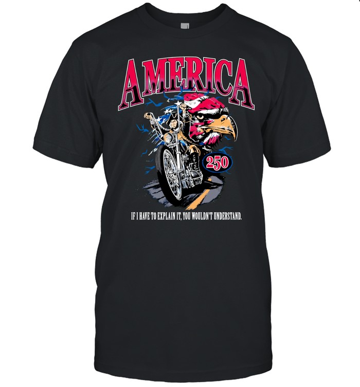 America 250 If I have to explain it you wouldn’t understand Unisex T-Shirt