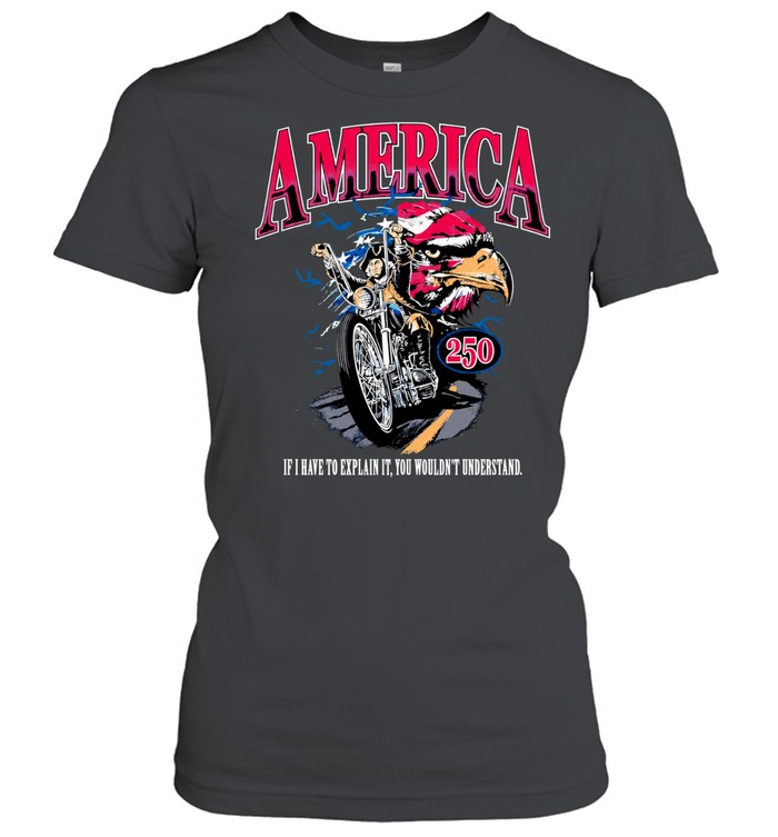 America 250 If I have to explain it you wouldn’t understand Women T-Shirt