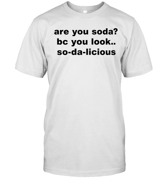 Are You Soda Bc You Look So Da Licious Unisex T-Shirt