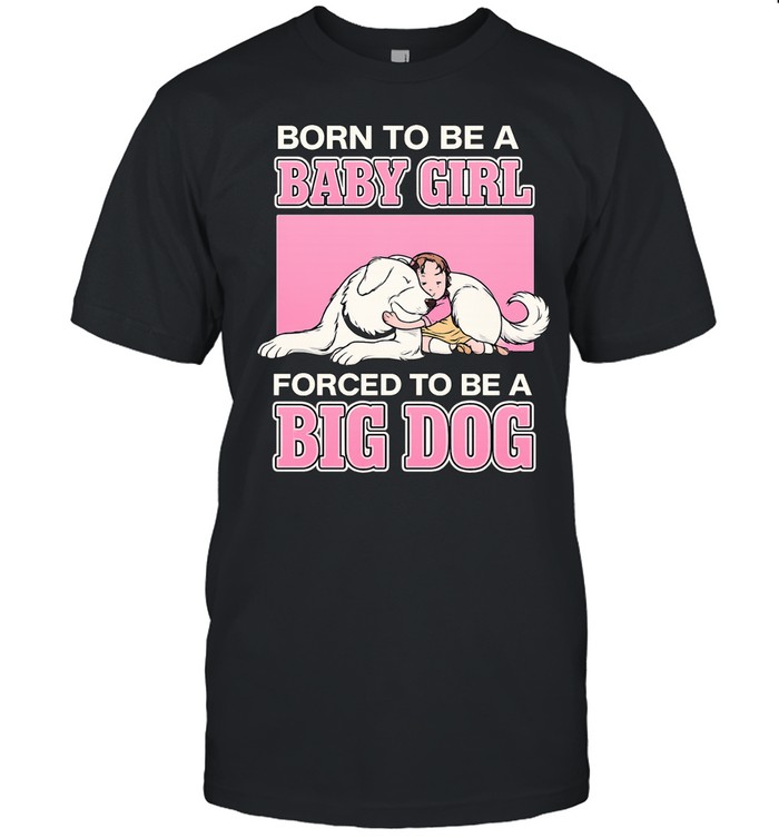 Born To Be A Baby Girl Forced To Be A Big Dog Unisex T-Shirt