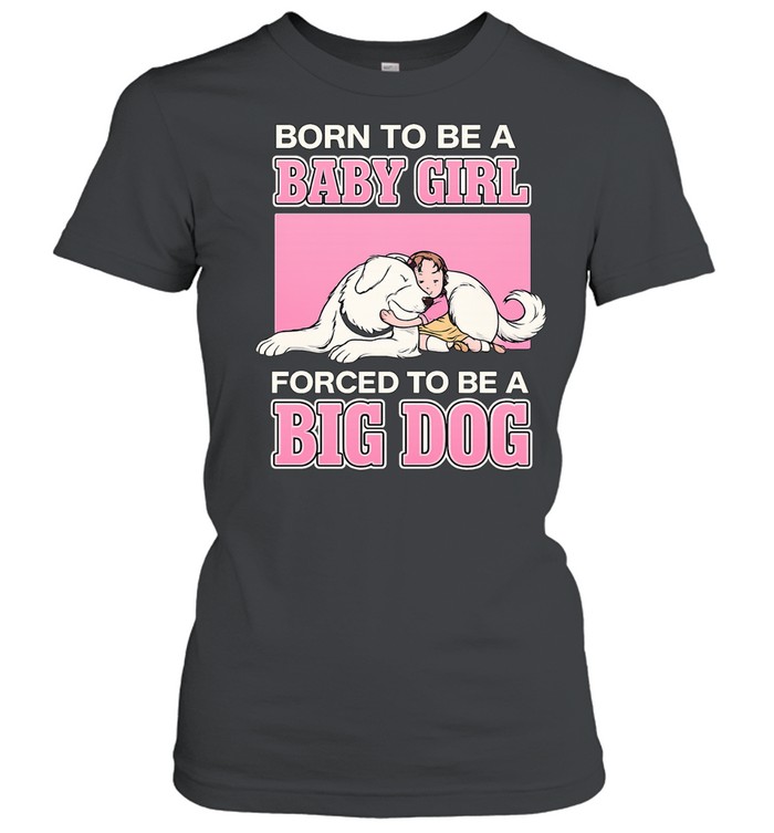 Born To Be A Baby Girl Forced To Be A Big Dog Women T-Shirt