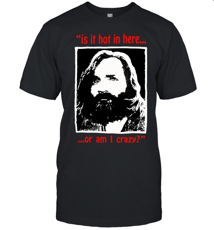 Charles Manson Is It hot In here or am I crazy Unisex T-Shirt