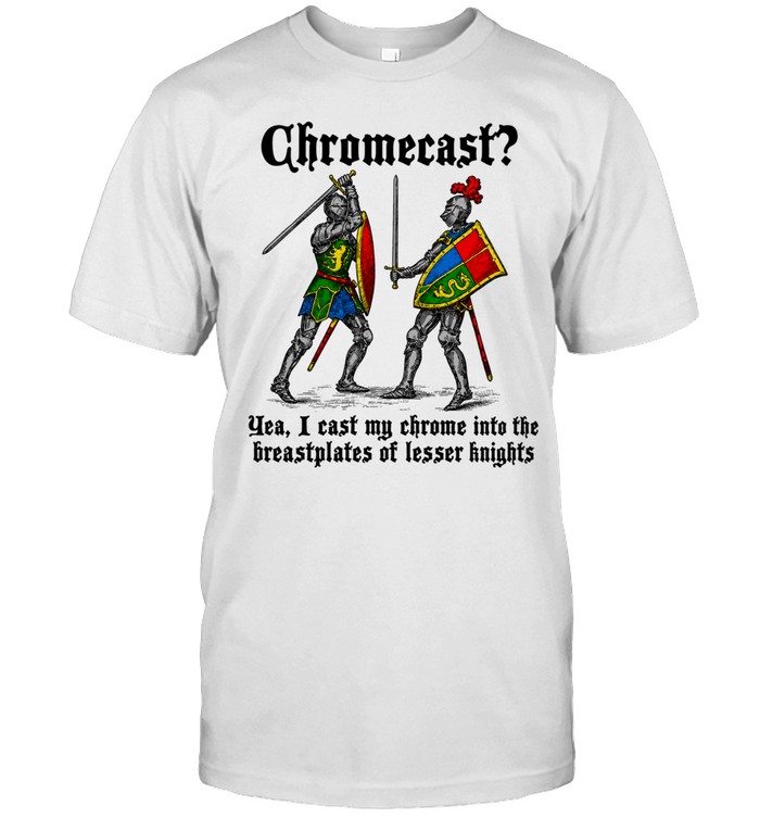 Chromecast Yeah, I Cast My Chrome Into The Breastplates Of Lesser Knights Sword Unisex T-Shirt