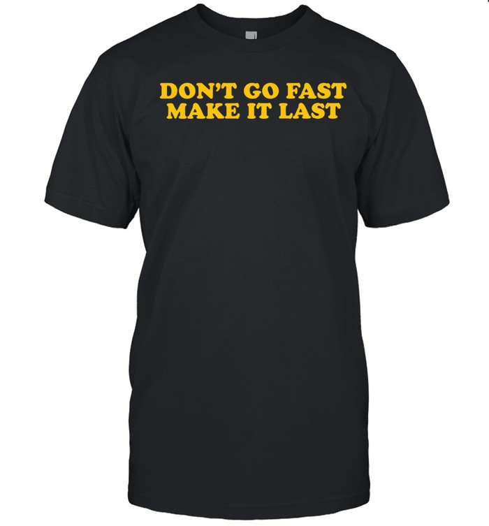 Don’t Go Fast Make It Last Unisex T-Shirt