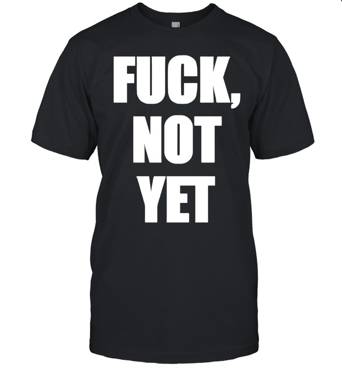 Fuck not yet Unisex T-Shirt