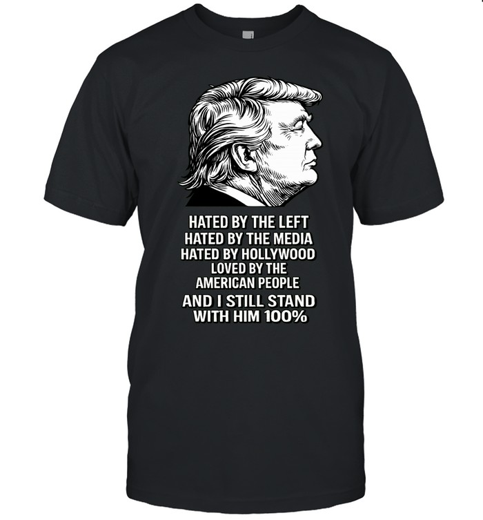 Hated By The Left Hated By The Media Hated By Hollywood Loved By The American People And I Still Stand With Him 100% Patriotic Statement Unisex T-Shirt