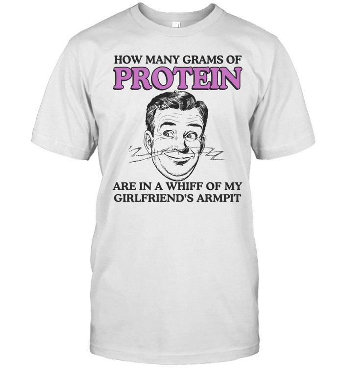 How Many Grams Of Protein Are In A Whiff Of My Girlfriend’s Armpit Unisex T-Shirt