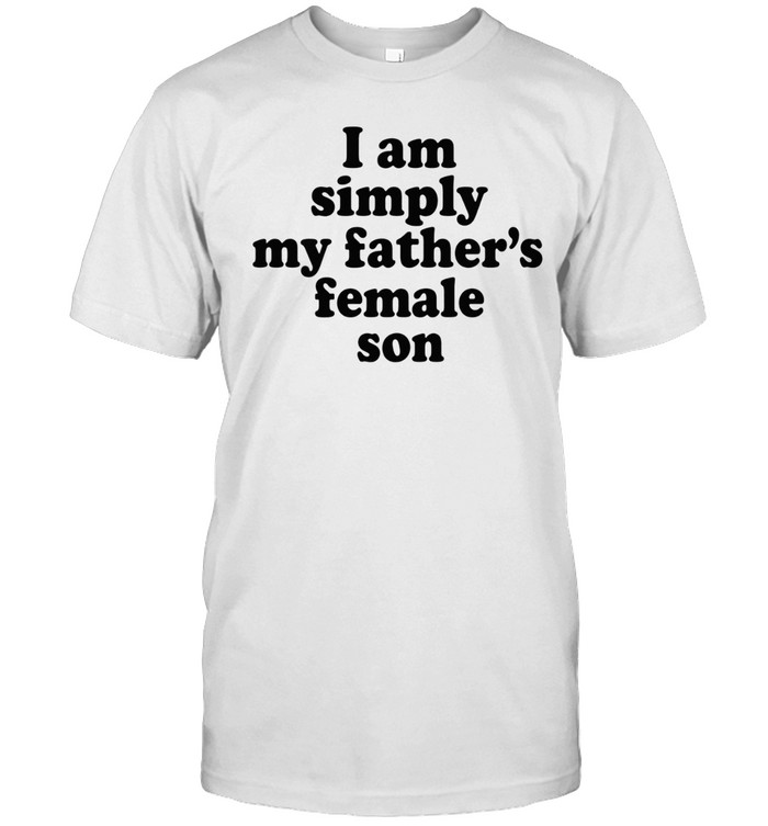 I Am Simply My Father’s Female Son Unisex T-Shirt