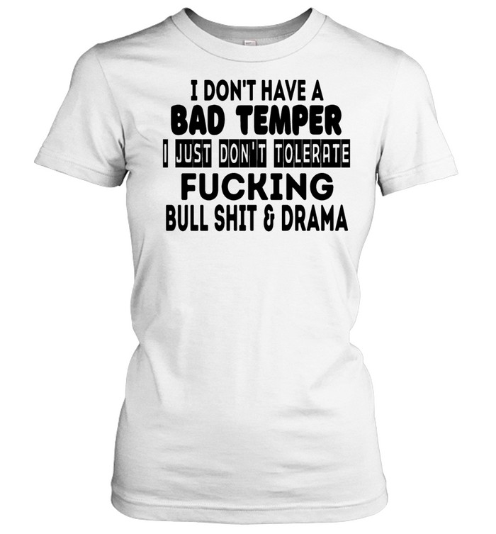 I don’t have a bad temper I just don’t tolerate fucking bull shit and drama Women T-Shirt