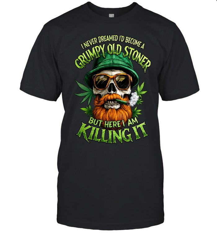 I Never Dreamed I’d Become A Grumpy Old Stoner But Here I Am Killing It Unisex T-Shirt