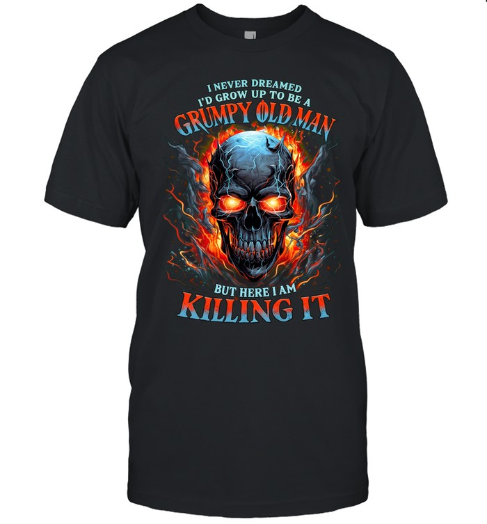 I NEVER DREAMED I'D GROW UP TO BE A GRUMPY OLD MAN BUT HERE I AM KILLING IT Unisex T-Shirt