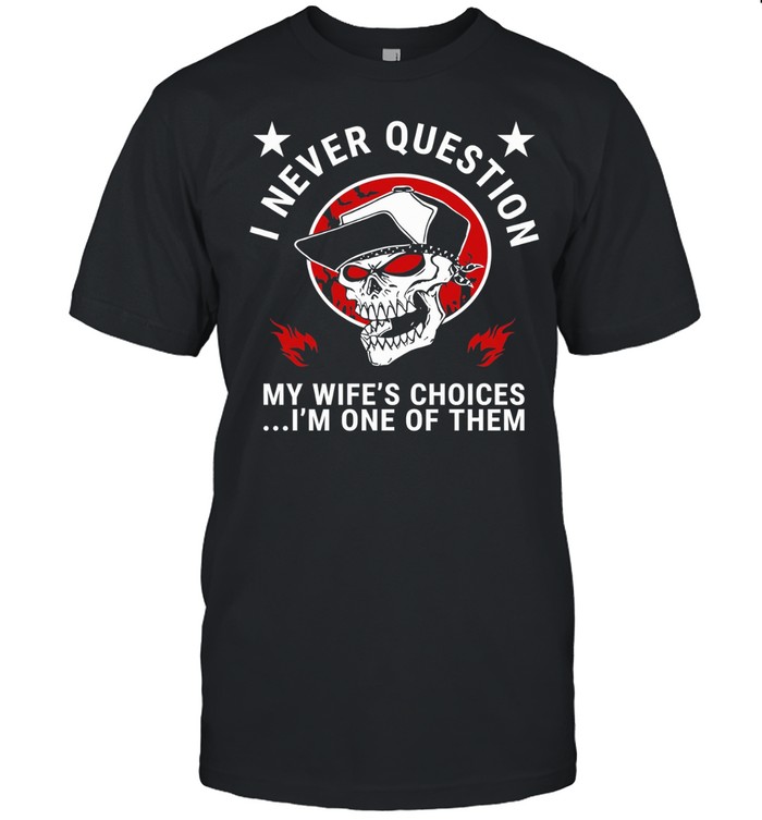 I Never Question My Wife’s Choices I’m One Of Them Unisex T-Shirt