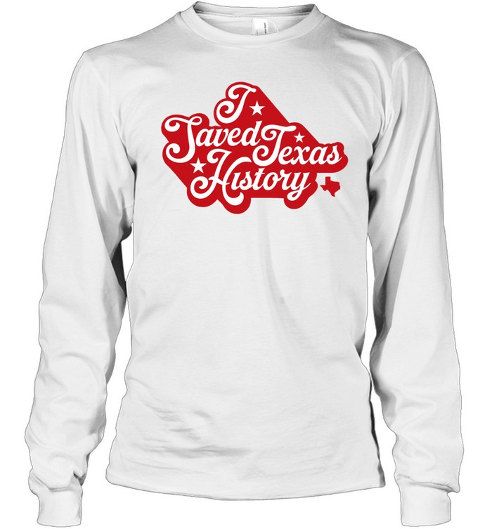 I Saved Texas History Long Sleeve Tee