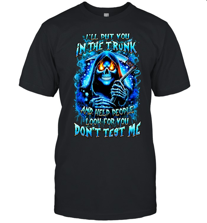 I’ll Put You In The Trunk And Help People Look For You Don’t Test Me Unisex T-Shirt