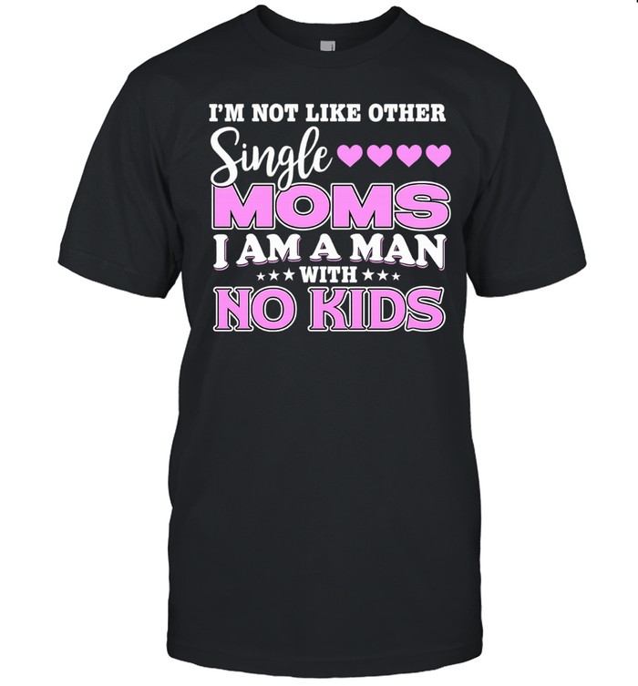 I’m Not Like Other Single Moms I Am A Man With No Kids Unisex T-Shirt