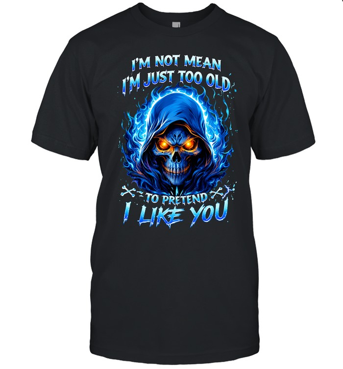 I'M NOT MEAN I'M JUST TOO OLD TO PRETEND I LIKE YOU Unisex T-Shirt