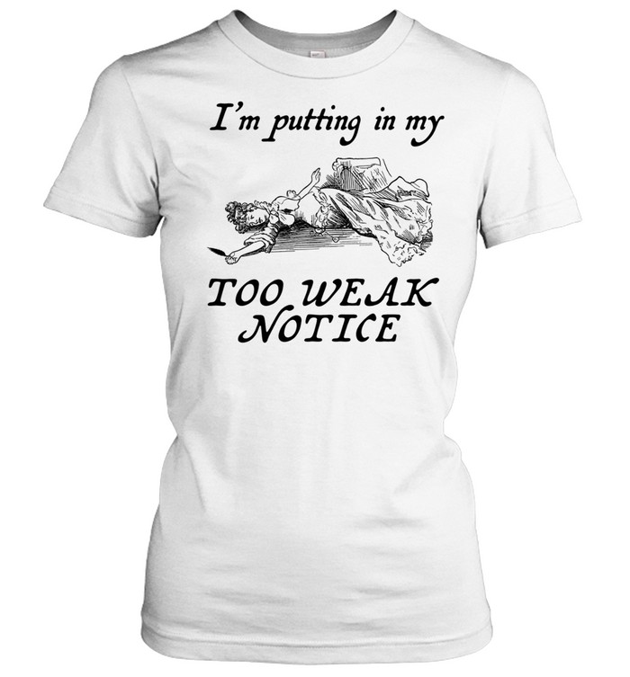 I’m Putting In My Too Weak Notice Women T-Shirt