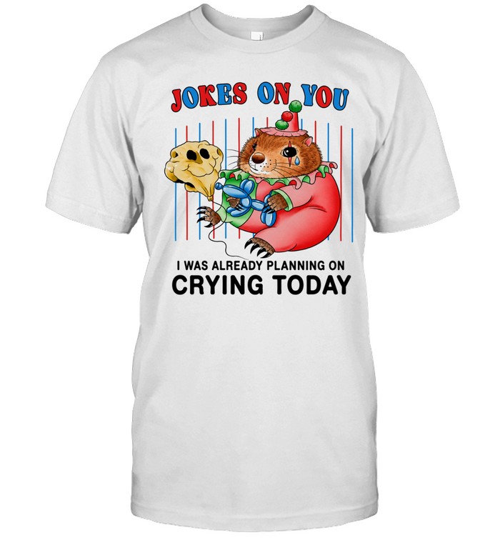 Jokes On You I Was Already Planning On Crying Today Unisex T-Shirt