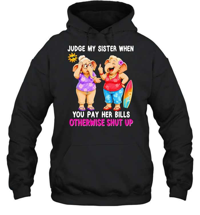 Judge my sister when you pay her bills otherwise shut up elephants Hoodie