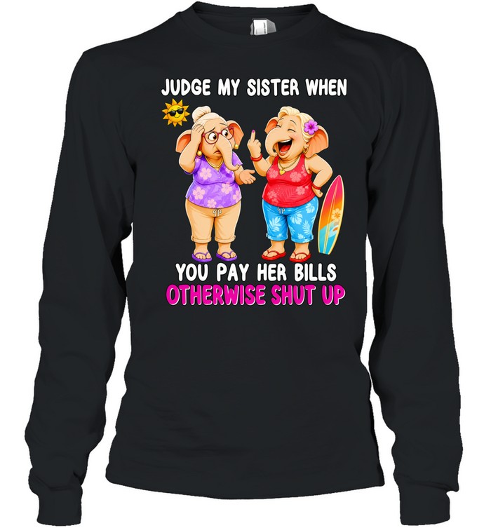 Judge my sister when you pay her bills otherwise shut up elephants Long Sleeve Tee