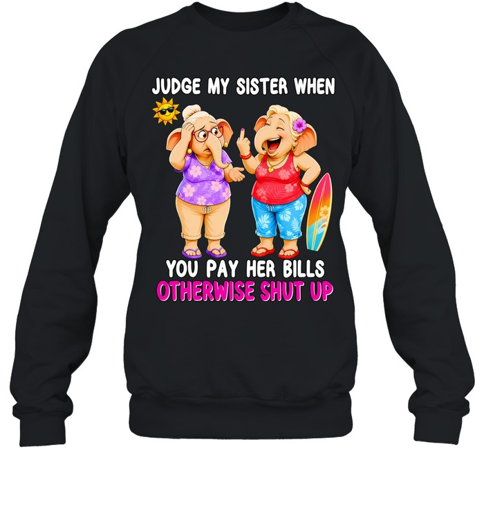 Judge my sister when you pay her bills otherwise shut up elephants Sweatshirt