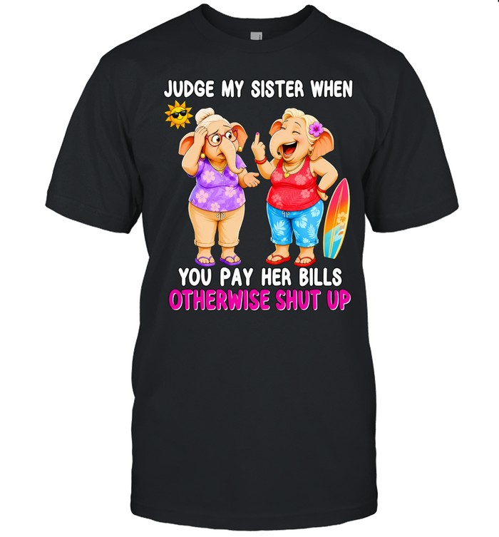 Judge my sister when you pay her bills otherwise shut up elephants Unisex T-Shirt
